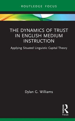 The Dynamics of Trust in English Medium Instruction: Applying Situated Linguistic Capital Theory by Williams, Dylan