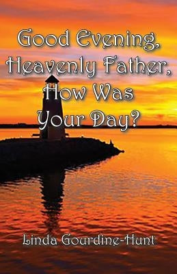 Good Evening, Heavenly Father, How Was Your Day? by Gourdine-Hunt, Linda
