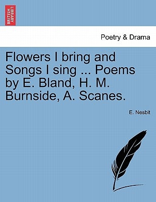 Flowers I Bring and Songs I Sing ... Poems by E. Bland, H. M. Burnside, A. Scanes. by Nesbit, E.