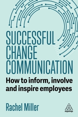 Successful Change Communication: How to Inform, Involve and Inspire Employees by Miller, Rachel
