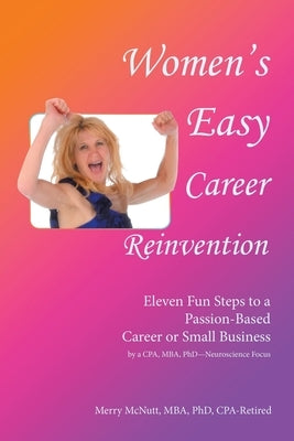 Women's Easy Career Reinvention: Eleven Fun Steps to a Passion-Based Career or Small Business by a Cpa, Mba, Phd-Neuroscience Focus by McNutt Mba Cpa-Retired, Merry
