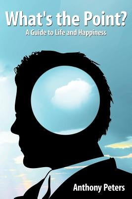 What's the Point?: A Guide to Life and Happiness by Peters, Anthony