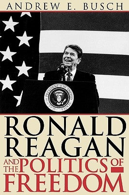 Ronald Reagan and the Politics of Freedom by Busch, Andrew E.