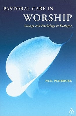 Pastoral Care in Worship: Liturgy and Psychology in Dialogue by Pembroke, Neil