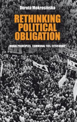Rethinking Political Obligation: Moral Principles, Communal Ties, Citizenship by Mokrosinska, D.