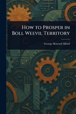 How to Prosper in Boll Weevil Territory by Alford, George Howard