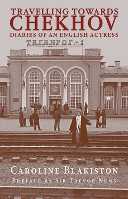 Travelling Towards Chekhov: Diaries of an English Actress by Blakiston, Caroline