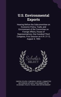 U.S. Environmental Exports: Hearing Before the Subcommittee on Economic Policy, Trade, and Environment of the Committee on Foreign Affairs, House by United States Congress House Committe