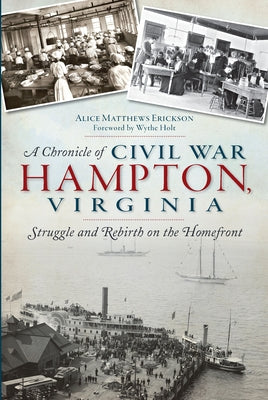 A Chronicle of Civil War Hampton, Virginia: Struggle and Rebirth on the Homefront by Erickson, Alice