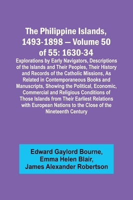 The Philippine Islands, 1493-1898 - Volume 50 of 55 1630-34 Explorations by Early Navigators, Descriptions of the Islands and Their Peoples, Their His by Bourne, Edward Gaylord