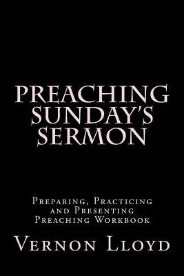 Preaching Sunday's Sermon: Preparing, Practicing and Presenting Preaching Workbook by Lloyd, Vernon D.