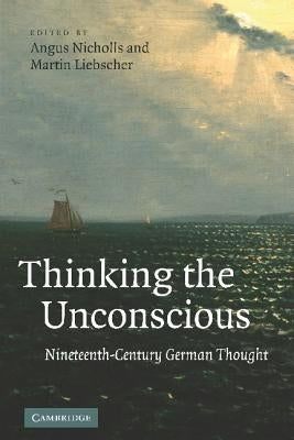 Thinking the Unconscious: Nineteenth-Century German Thought by Nicholls, Angus