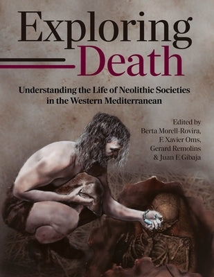 Exploring Death: Understanding the Life of Neolithic Societies in the Western Mediterranean by Morell-Rovira, Berta