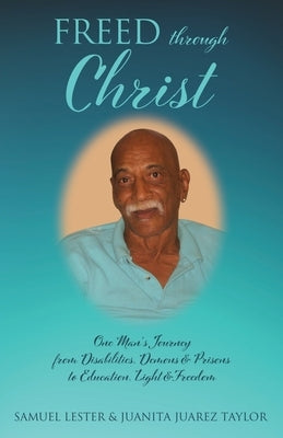 Freed Through Christ: One Man's Journey from Disabilities, Demons & Prisons to Education, Light & Freedom by Taylor, Juanita Juarez