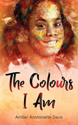 The Colours I Am by Davis, Amber Anntoinette