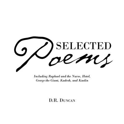 Selected Poems: Including Raphael and the Nurse, Hotel, George the Giant, Kadesh, and Kaolin by Duncan, D. R.
