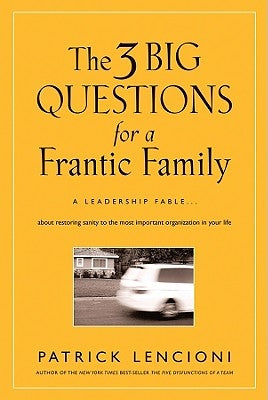 The 3 Big Questions for a Frantic Family: A Leadership Fable... about Restoring Sanity to the Most Important Organization in Your Life by Lencioni, Patrick M.