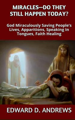 Miracles? - Do They Still Happen Today?: God Miraculously Saving People's Lives, Apparitions, Speaking In Tongues, Faith Healing by Andrews, Edward D.