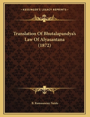 Translation Of Bhutalapandya's Law Of Alyasantana (1872) by Naidu, B. Ramasawmy