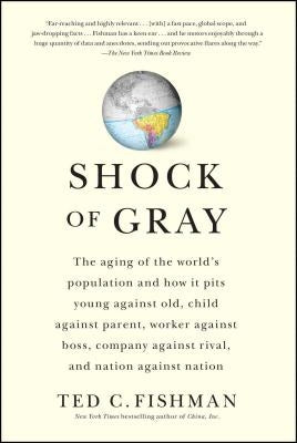 Shock of Gray: The Aging of the World's Population and How It Pits Young Against Old, Child Against Parent, Worker Against Boss, Comp by Fishman, Ted