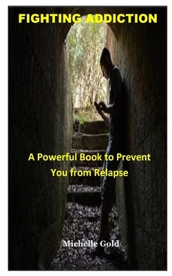 Fighting Addiction: A Powerful Book to Prevent You from Relapse by Gold, Michelle