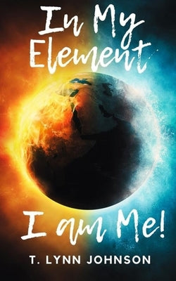 In My Element...I Am Me! by Johnson, T. Lynn