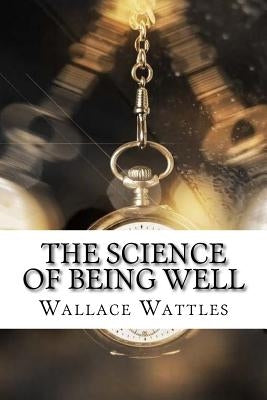 The Science of Being Well by Wattles, Wallace Delois