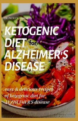 Ketogenic Diet for Alzheimer's Disease: easy and delicious recipes of ketogenic diet for alzheimer's disease by Hamilton, Patrick