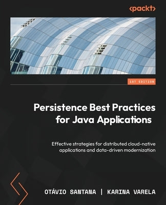 Persistence Best Practices for Java Applications: Effective strategies for distributed cloud-native applications and data-driven modernization by Santana, Ot炯io