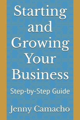 Starting and Growing Your Business: Step-by-Step Guide by Camacho, Jenny