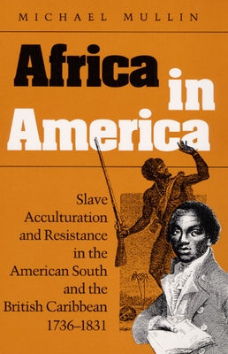 Africa in America: Slave Acculturation and Resistance in the American South and the British Caribbean, 1736-1831 by Mullin, Michael