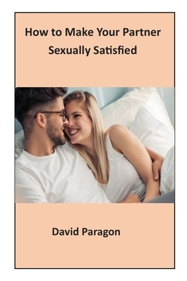 How to Make Your Partner Sexually Satisfied by Paragon, David
