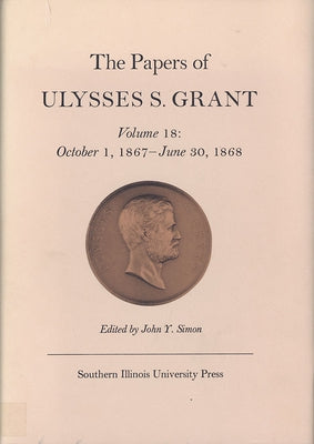 The Papers of Ulysses S. Grant, Volume 18: October 1, 1867 - June 30, 1868 Volume 18 by Simon, John Y.
