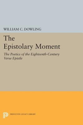 The Epistolary Moment: The Poetics of the Eighteenth-Century Verse Epistle by Dowling, William C.