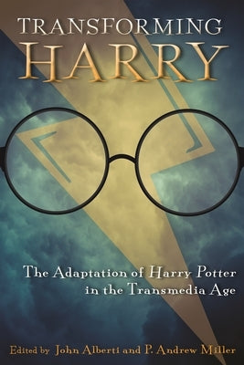 Transforming Harry: The Adaptation of Harry Potter in the Transmedia Age by Alberti, John