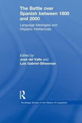 The Battle over Spanish between 1800 and 2000: Language & Ideologies and Hispanic Intellectuals by Gabriel-Stheeman, Luis