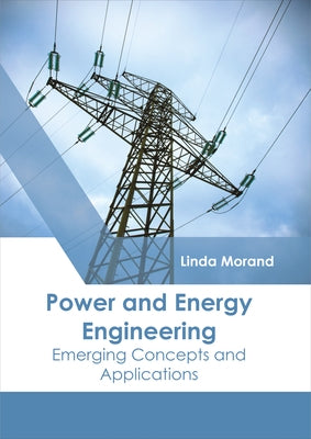 Power and Energy Engineering: Emerging Concepts and Applications by Morand, Linda