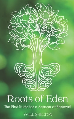 Roots of Eden: The First Truths for a Season of Renewal by Shelton, Will