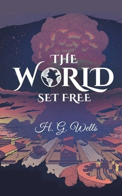 The World Set Free: A Premonition for Doomsday by Wells, Hg