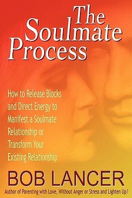 The Soulmate Process: How to Release Blocks and Direct Energy to Manifest a Soulmate Relationship or Transform Your Existing Relationship by Lancer, Bob