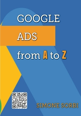 Google Ads from A to Z: Explained in simple terms by Sorbi, Simone