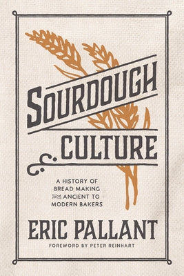 Sourdough Culture: A History of Bread Making from Ancient to Modern Bakers by Pallant, Eric