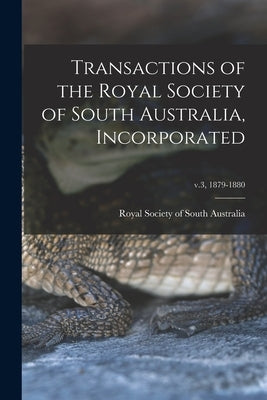 Transactions of the Royal Society of South Australia, Incorporated; v.3, 1879-1880 by Royal Society of South Australia