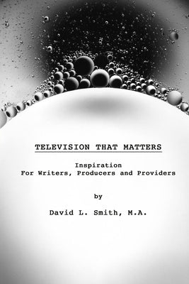 Television That Matters: Inspiration For Writers, Producers and Providers by Smith, David L.