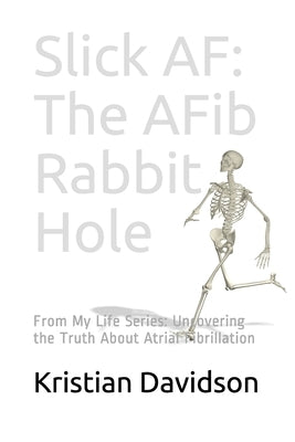 Slick AF: The AFib Rabbit Hole: From My Life Series: Uncovering the Truth About Atrial Fibrillation by Davidson, Kristian