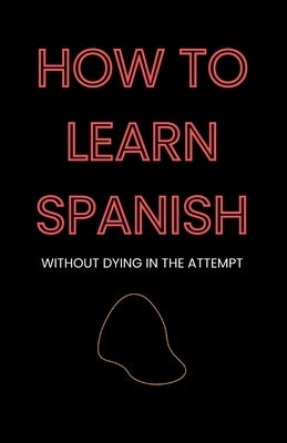 How to Learn Spanish: Without Dying in the Attempt by Moya, Enrique