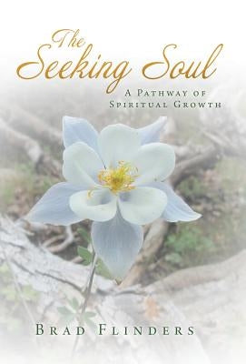 The Seeking Soul: A Pathway of Spiritual Growth by Flinders, Brad