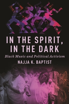 In the Spirit, in the Dark: Black Music and Political Activism by Baptist, Najja K.