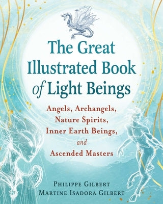 The Great Illustrated Book of Light Beings: Angels, Archangels, Nature Spirits, Inner Earth Beings, and Ascended Masters by Gilbert, Philippe