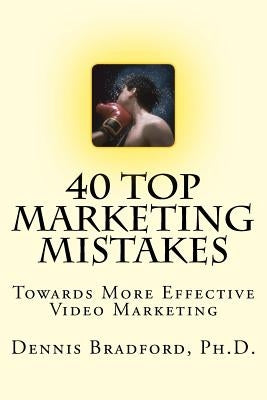 40 Top Marketing Mistakes: Towards More Effective Video Marketing by Bradford Ph. D., Dennis E.